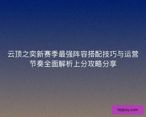 云顶之奕新赛季最强阵容搭配技巧与运营节奏全面解析上分攻略分享