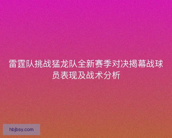 雷霆队挑战猛龙队全新赛季对决揭幕战球员表现及战术分析