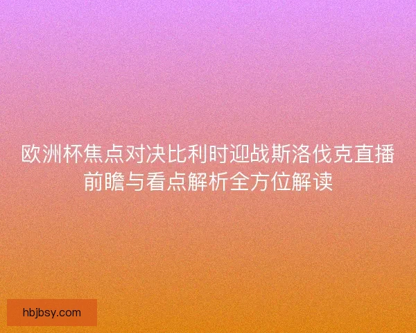 欧洲杯焦点对决比利时迎战斯洛伐克直播前瞻与看点解析全方位解读