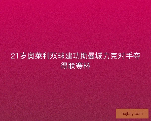 21岁奥莱利双球建功助曼城力克对手夺得联赛杯
