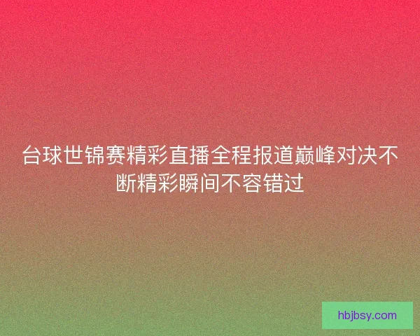 台球世锦赛精彩直播全程报道巅峰对决不断精彩瞬间不容错过