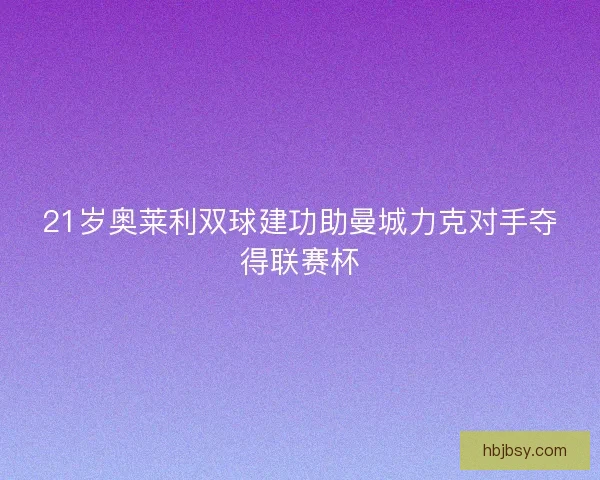21岁奥莱利双球建功助曼城力克对手夺得联赛杯